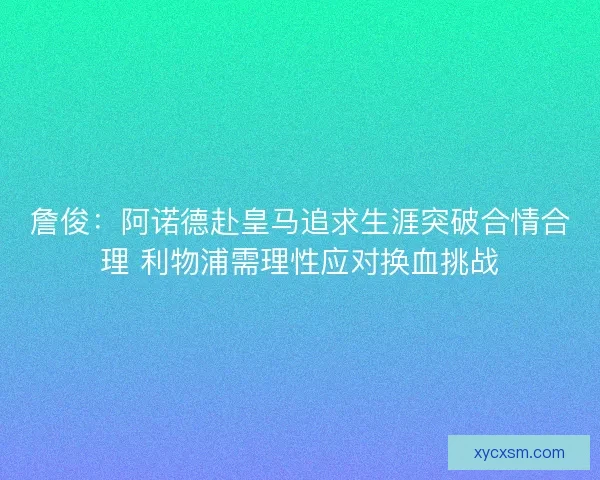 詹俊：阿诺德赴皇马追求生涯突破合情合理 利物浦需理性应对换血挑战